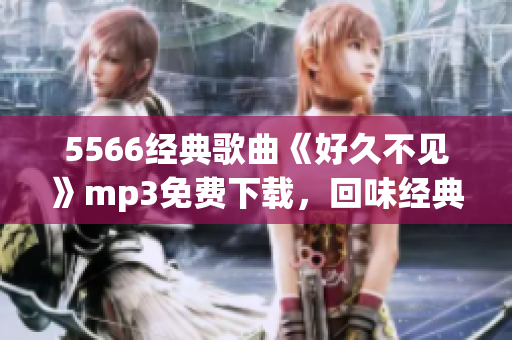 5566经典歌曲《好久不见》mp3免费下载，回味经典华语流行