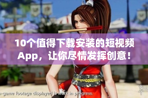 10个值得下载安装的短视频App，让你尽情发挥创意！