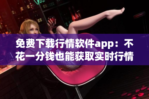 免费下载行情软件app：不花一分钱也能获取实时行情信息的网站(1)