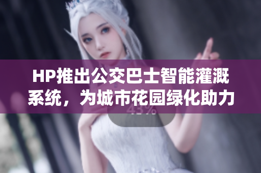 HP推出公交巴士智能灌溉系统，为城市花园绿化助力