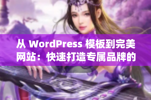 从 WordPress 模板到完美网站：快速打造专属品牌的终极指南(1)