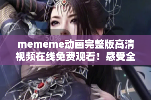 mememe动画完整版高清视频在线免费观看！感受全新的视觉冲击！