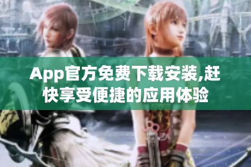 App官方免费下载安装,赶快享受便捷的应用体验