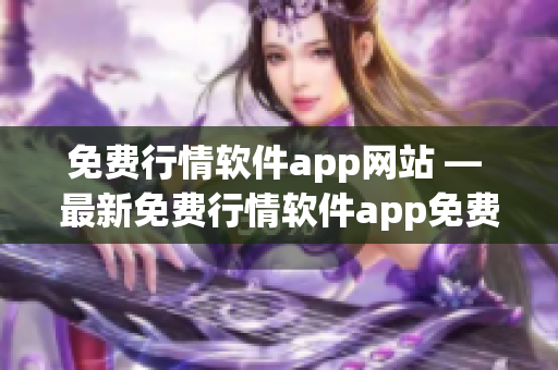 免费行情软件app网站 — 最新免费行情软件app免费下载推荐