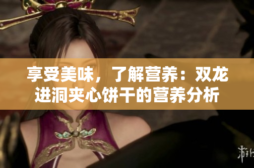 享受美味，了解营养：双龙进洞夹心饼干的营养分析