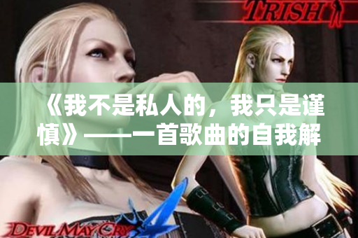 《我不是私人的，我只是谨慎》——一首歌曲的自我解析