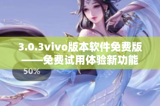 3.0.3vivo版本软件免费版——免费试用体验新功能