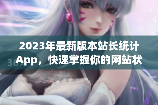 2023年最新版本站长统计App，快速掌握你的网站状况