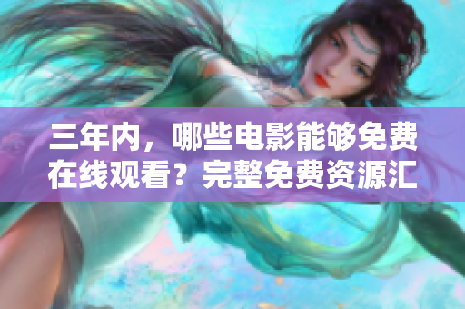 三年内，哪些电影能够免费在线观看？完整免费资源汇总，不容错过！