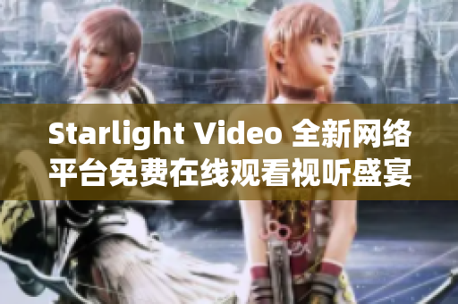 Starlight Video 全新网络平台免费在线观看视听盛宴