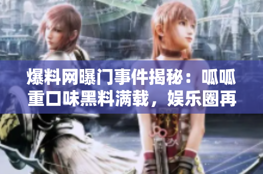 爆料网曝门事件揭秘：呱呱重口味黑料满载，娱乐圈再次陷入风波