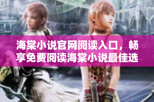 海棠小说官网阅读入口，畅享免费阅读海棠小说最佳选择