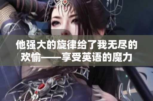 他强大的旋律给了我无尽的欢愉——享受英语的魔力