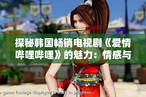 探秘韩国畅销电视剧《爱情哔哩哔哩》的魅力：情感与时尚的完美融合