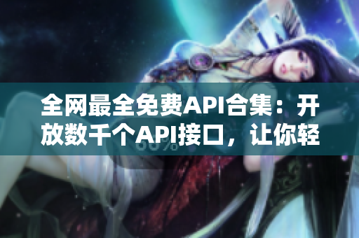 全网最全免费API合集：开放数千个API接口，让你轻松获取各类数据