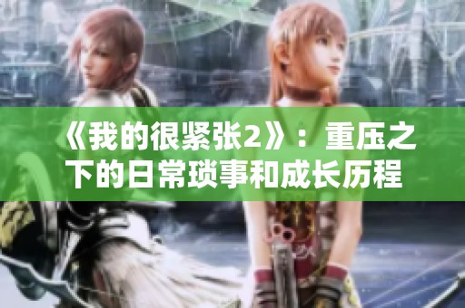 《我的很紧张2》：重压之下的日常琐事和成长历程