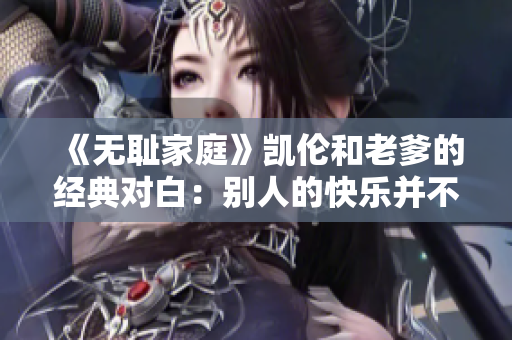 《无耻家庭》凯伦和老爹的经典对白：别人的快乐并不都是真实的