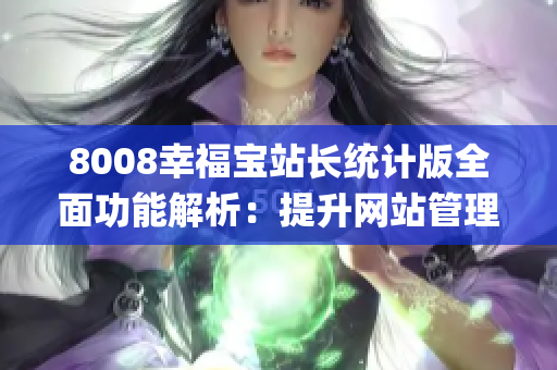 8008幸福宝站长统计版全面功能解析：提升网站管理效率的利器(1)