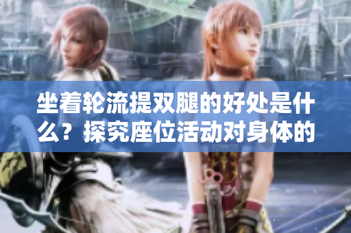 坐着轮流提双腿的好处是什么？探究座位活动对身体的积极影响
