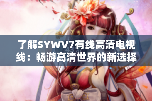 了解SYWV7有线高清电视线：畅游高清世界的新选择