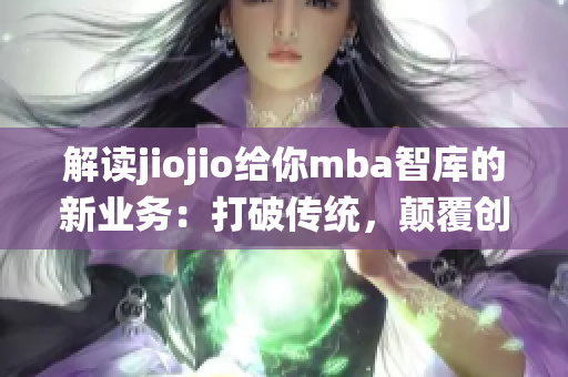 解读jiojio给你mba智库的新业务：打破传统，颠覆创新