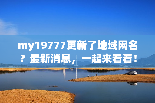 my19777更新了地域网名？最新消息，一起来看看！