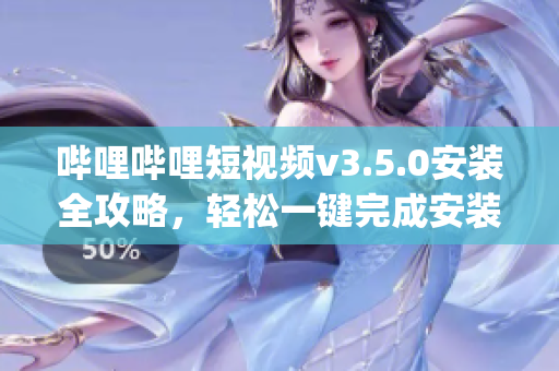 哔哩哔哩短视频v3.5.0安装全攻略，轻松一键完成安装步骤(1)