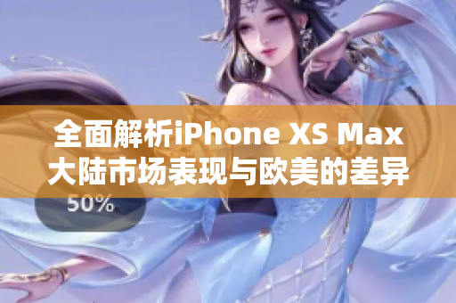 全面解析iPhone XS Max大陆市场表现与欧美的差异