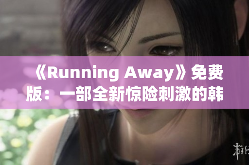 《Running Away》免费版：一部全新惊险刺激的韩国动漫