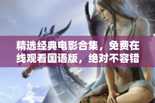 精选经典电影合集，免费在线观看国语版，绝对不容错过