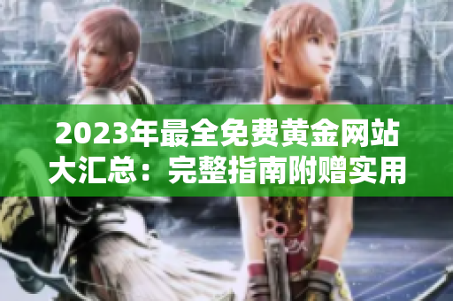 2023年最全免费黄金网站大汇总：完整指南附赠实用技巧和资源推荐