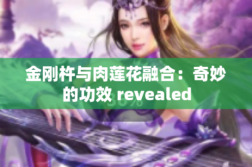 金刚杵与肉莲花融合：奇妙的功效 revealed