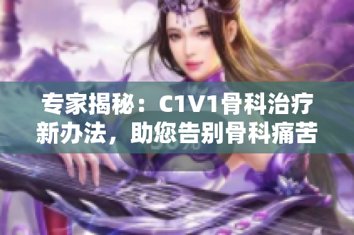 专家揭秘：C1V1骨科治疗新办法，助您告别骨科痛苦