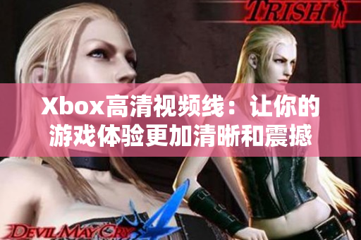 Xbox高清视频线：让你的游戏体验更加清晰和震撼