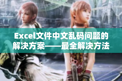 Excel文件中文乱码问题的解决方案——最全解决方法详解