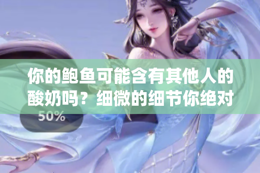 你的鲍鱼可能含有其他人的酸奶吗？细微的细节你绝对不能忽视(1)