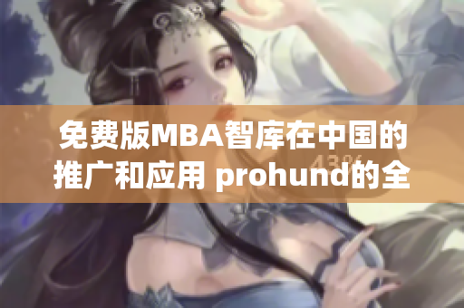 免费版MBA智库在中国的推广和应用 prohund的全面分析(1)