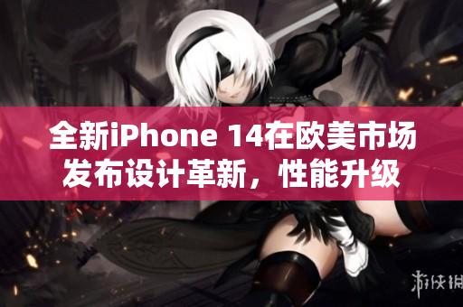 全新iPhone 14在欧美市场发布设计革新，性能升级