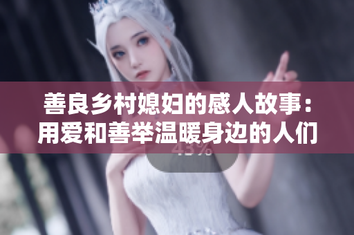 善良乡村媳妇的感人故事：用爱和善举温暖身边的人们