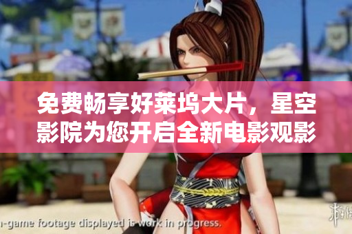 免费畅享好莱坞大片，星空影院为您开启全新电影观影体验