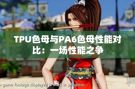 TPU色母与PA6色母性能对比：一场性能之争
