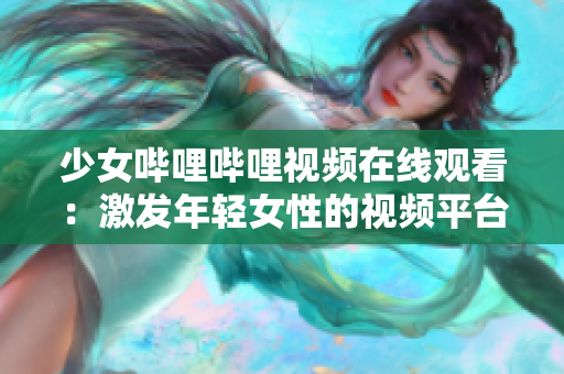 少女哔哩哔哩视频在线观看：激发年轻女性的视频平台