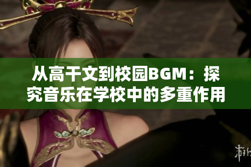 从高干文到校园BGM：探究音乐在学校中的多重作用