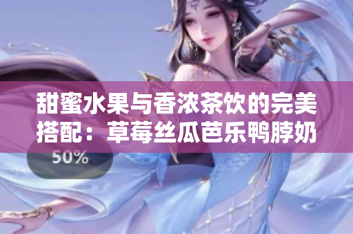 甜蜜水果与香浓茶饮的完美搭配：草莓丝瓜芭乐鸭脖奶茶