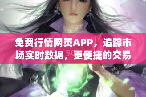 免费行情网页APP，追踪市场实时数据，更便捷的交易体验！(1)