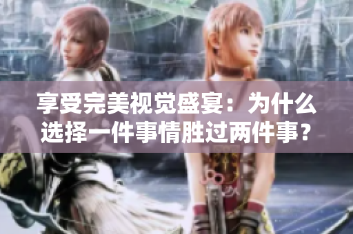 享受完美视觉盛宴：为什么选择一件事情胜过两件事？