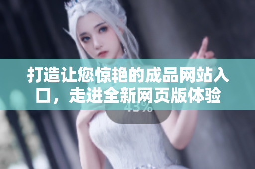 打造让您惊艳的成品网站入口，走进全新网页版体验