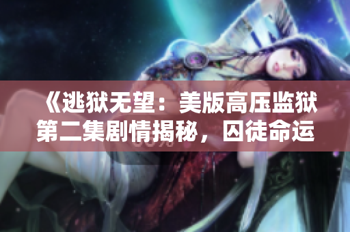 《逃狱无望：美版高压监狱第二集剧情揭秘，囚徒命运岌岌可危》