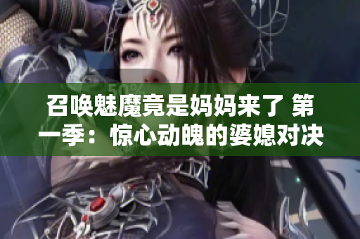 召唤魅魔竟是妈妈来了 第一季：惊心动魄的婆媳对决