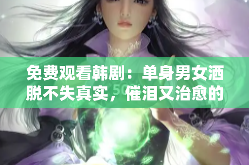 免费观看韩剧：单身男女洒脱不失真实，催泪又治愈的浪漫爱情故事